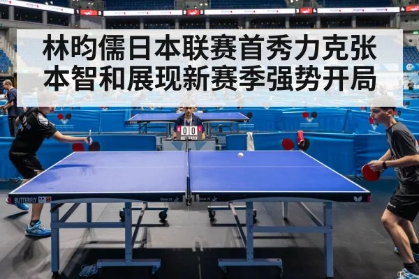 林昀儒日本联赛首秀力克张本智和展现新赛季强势开局