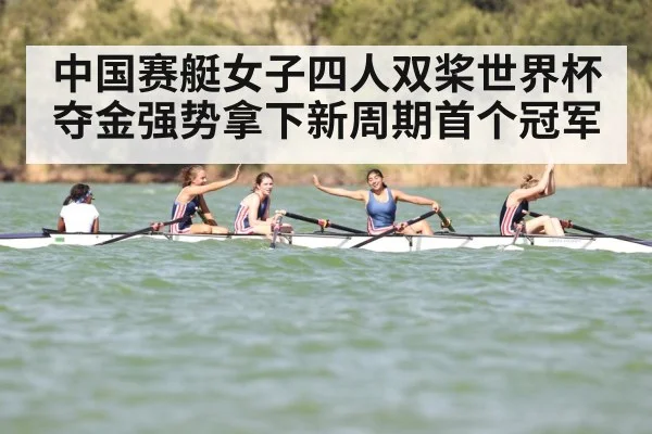 中国赛艇女子四人双桨世界杯夺金强势拿下新周期首个冠军