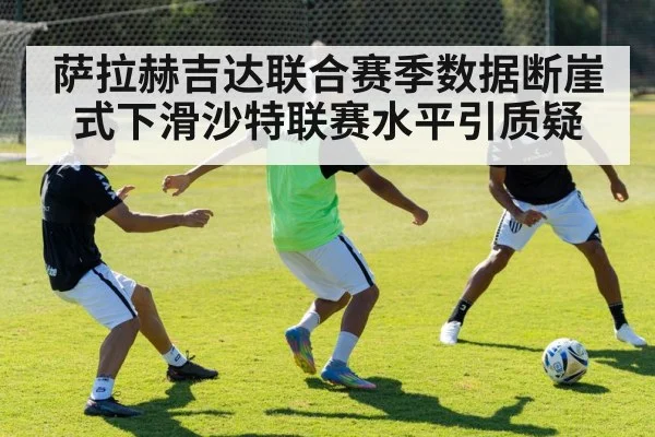 萨拉赫吉达联合赛季数据断崖式下滑沙特联赛水平引质疑