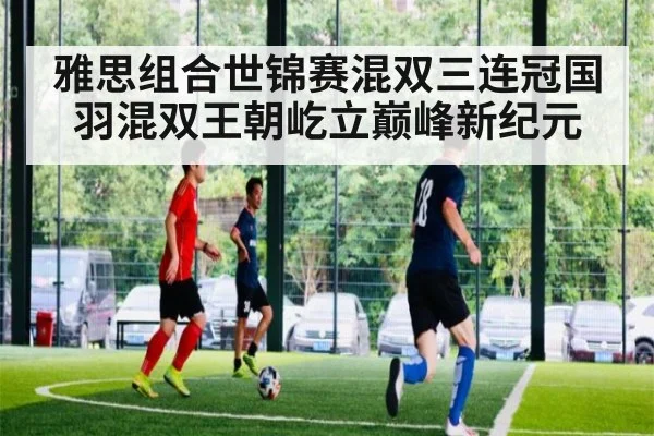 雅思组合世锦赛混双三连冠国羽混双王朝屹立巅峰新纪元